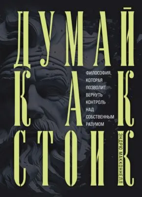 Думай как стоик. Философия, которая позволит вернуть контроль над собственным разумом — обложка книги
