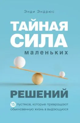 Тайная сила маленьких решений. 15 пустяков, которые превращают обыкновенную жизнь в выдающуюся — обложка книги