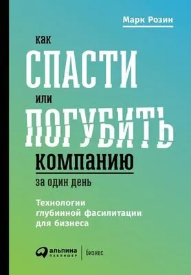 Как спасти или погубить компанию за один день. Технологии глубинной фасилитации для бизнеса — обложка книги