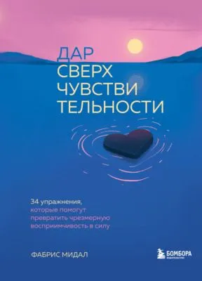 Дар сверхчувствительности. 34 упражнения, которые помогут превратить чрезмерную восприимчивость в силу — обложка книги