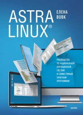 Astra Linux. Руководство по национальной операционной системе и совместимым офисным программам — обложка книги
