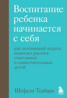 Воспитание ребенка начинается с себя. Как осознанный подход помогает растить счастливых и самостоятельных детей — обложка книги