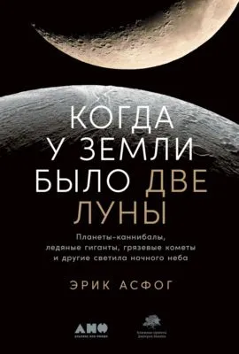 Когда у Земли было две Луны. Планеты-каннибалы, ледяные гиганты, грязевые кометы и другие светила ночного неба — обложка книги