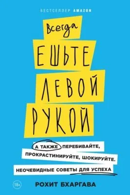 Всегда ешьте левой рукой. А также перебивайте, прокрастинируйте, шокируйте. Неочевидные советы для успеха — обложка книги