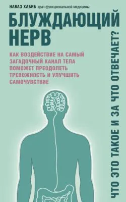 Блуждающий нерв. Что это такое и за что отвечает? Как воздействие на самый загадочный канал тела поможет преодолеть тревожность и улучшить самочувствие — обложка книги