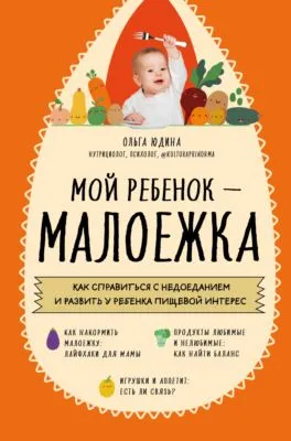 Мой ребенок – малоежка. Как справиться с недоеданием и развить у ребенка пищевой интерес — обложка книги