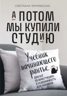 А потом мы купили студию. Учебник начинающего рантье, или Всё об инвестициях в недвижимость для чайников — обложка книги