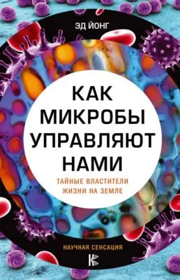 Как микробы управляют нами. Тайные властители жизни на Земле — обложка книги