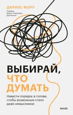 Выбирай, что думать. Навести порядок в голове, чтобы возможным стало даже немыслимое — обложка книги