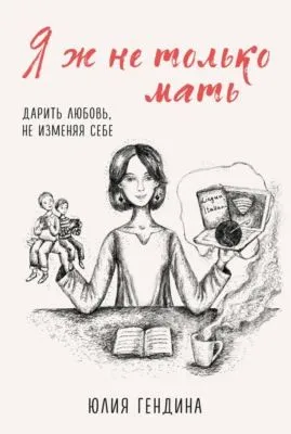 Я ж не только мать. Дарить любовь, не изменяя себе — обложка книги