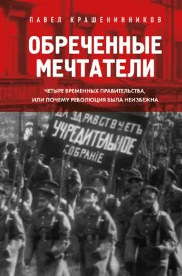 Обреченные мечтатели. Четыре временных правительства или почему революция была неизбежна — обложка книги