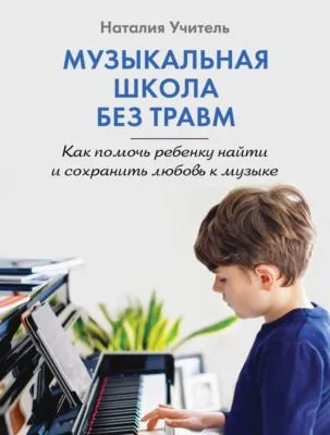 Музыкальная школа без травм. Как помочь ребенку найти и сохранить любовь к музыке — обложка книги