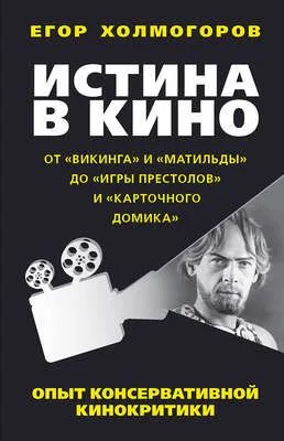 Истина в кино. Опыт консервативной кинокритики. От «Викинга» и «Матильды» до «Игры престолов» и «Карточного домика» — обложка книги