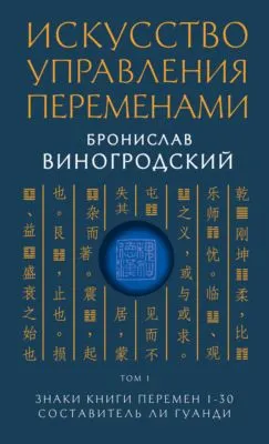 Искусство управления переменами. Том 1. Знаки Книги Перемен 1–30 — обложка книги