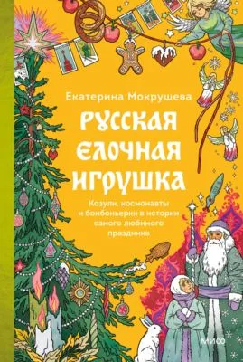 Русская елочная игрушка. Козули, космонавты и бонбоньерки в истории самого любимого праздника — обложка книги