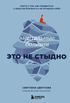 Ментальные болезни – это не стыдно. Книга о том, как справиться с недугом близкого и не потерять себя — обложка книги