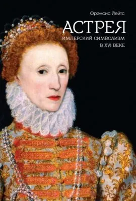 Астрея. Имперский символизм в XVI веке — обложка книги