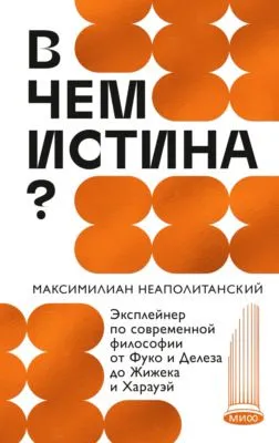 В чем истина? Эксплейнер по современной философии от Фуко и Делеза до Жижека и Харауэй — обложка книги