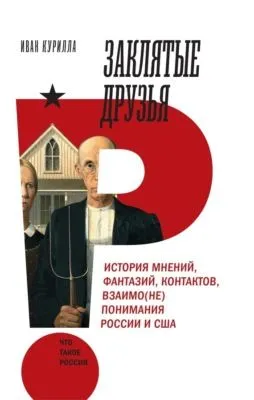 Заклятые друзья. История мнений, фантазий, контактов, взаимо(не)понимания России и США — обложка книги