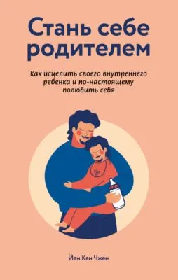 Стань себе родителем: как исцелить своего внутреннего ребенка и по-настоящему полюбить себя — обложка книги