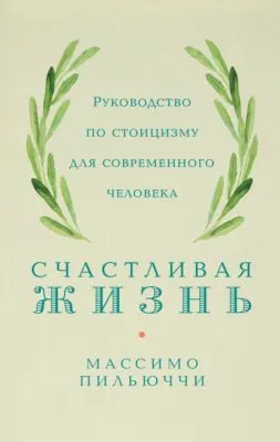 Счастливая жизнь. Руководство по стоицизму для современного человека. 53 кратких урока ныне живущим — обложка книги