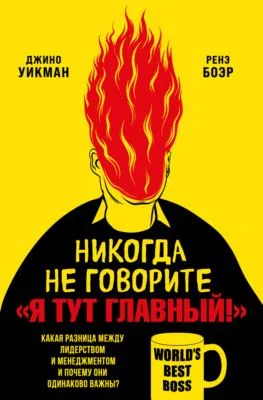 Никогда не говорите «Я тут главный!». Какая разница между лидерством и менеджментом и почему они одинаково важны? — обложка книги