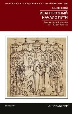 Иван Грозный. Начало пути. Очерки русской истории 30–40-х годов XVI века — обложка книги