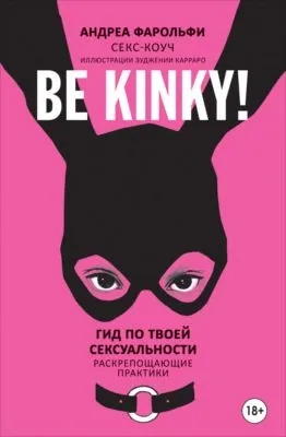 Be kinky! Гид по твоей сексуальности. Раскрепощающие практики — обложка книги