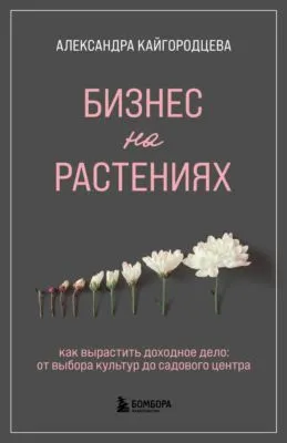 Бизнес на растениях. Как вырастить доходное дело: от выбора культур до садового центра — обложка книги