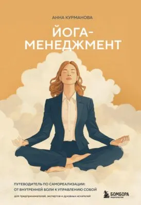 Йога-менеджмент. Путеводитель по самореализации: от внутренней боли к управлению собой. Для предпринимателей, экспертов и духовных искателей — обложка книги