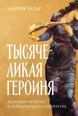 Тысячеликая героиня: Женский архетип в мифологии и литературе — обложка книги