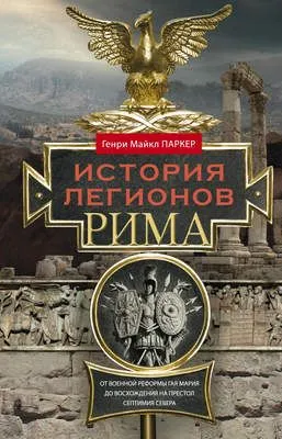 История легионов Рима. От военной реформы Гая Мария до восхождения на престол Септимия Севера — обложка книги