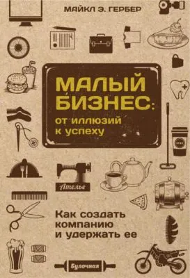 Малый бизнес: от иллюзий к успеху. Как создать компанию и удержать ее — обложка книги