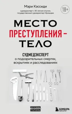 Место преступления – тело. Судмедэксперт о подозрительных смертях, вскрытиях и расследованиях — обложка книги