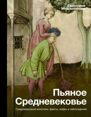 Пьяное Средневековье. Средневековый алкоголь: факты, мифы и заблуждения — обложка книги