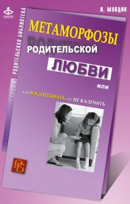 Метаморфозы родительской любви, или Как воспитывать, но не калечить — обложка книги