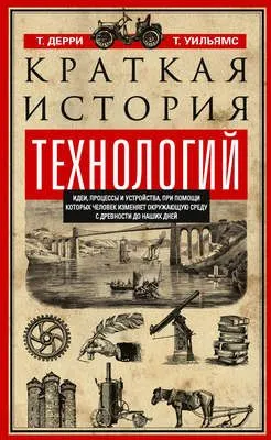 Краткая история технологий. Идеи, процессы и устройства, при помощи которых человек изменяет окружающую среду с древности до наших дней — обложка книги