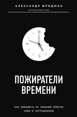 Пожиратели времени. Как избавить от лишней работы себя и сотрудников — обложка книги
