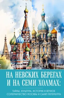 На невских берегах и на семи холмах. Тайны, культура, история и вечное соперничество Москвы и Санкт-Петербурга — обложка книги
