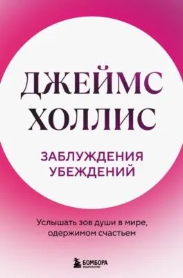 Заблуждения убеждений. Услышать зов души в мире, одержимом счастьем — обложка книги