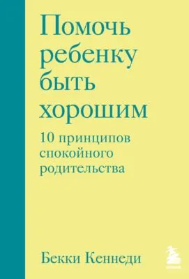Помочь ребенку быть хорошим. 10 принципов спокойного родительства — обложка книги