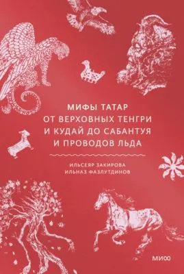 Мифы татар. От верховных Тенгри и Кудай до Сабантуя и проводов льда — обложка книги