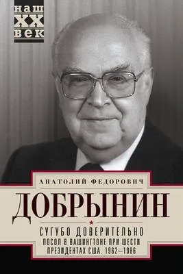Сугубо доверительно. Посол в Вашингтоне при шести президентах США. 1962–1986 гг. — обложка книги