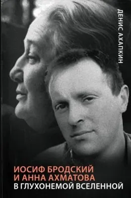 Иосиф Бродский и Анна Ахматова. В глухонемой вселенной — обложка книги