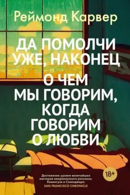Да помолчи уже, наконец. О чем мы говорим, когда говорим о любви — обложка книги