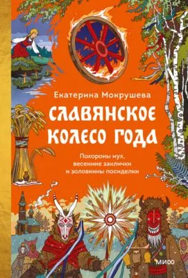 Славянское колесо года. Похороны мух, весенние заклички и золовкины посиделки — обложка книги