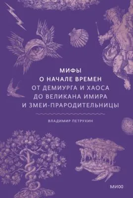Мифы о начале времен. От демиурга и хаоса до великана Имира и змеи-прародительницы — обложка книги