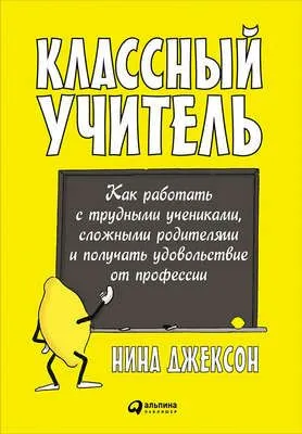 Классный учитель: Как работать с трудными учениками, сложными родителями и получать удовольствие от профессии — обложка книги