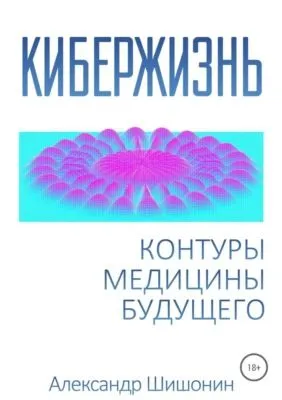 Кибержизнь. Контуры медицины будущего — обложка книги