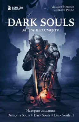 Dark Souls: за гранью смерти. Книга 1. История создания Demon’s Souls, Dark Souls, Dark Souls II — обложка книги